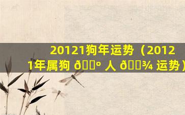 20121狗年运势（20121年属狗 🐺 人 🌾 运势）